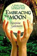 Embracing the Moon: A Witch's Guide to Rituals, Spellcraft and Shadow Work a Witch's Guide to Rituals, Spellcraft and Shadow Work