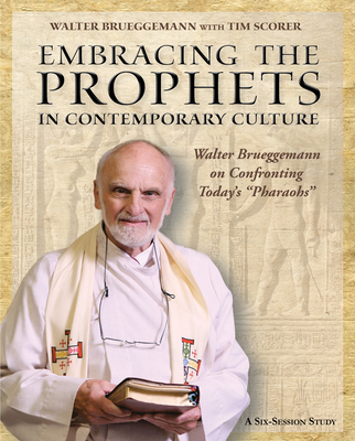 Embracing the Prophets in Contemporary Culture: Walter Brueggemann on Confronting Today's "Pharaohs" - Brueggemann, Walter, and Scorer, Tim