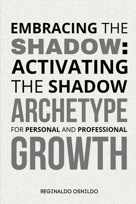 Embracing the Shadow: Activating the Shadow Archetype for Personal and Professional Growth - Osnildo, Reginaldo