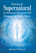 Embracing the Supernatural and Paranormal Phenomenon with Developing Your Psychic Abilities: How Does One out Run the Supernatural and Paranormal Phenomena? You Don't. You Embrace It.