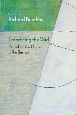 Embracing the Void: Rethinking the Origin of the Sacred - Boothby, Richard, Prof.