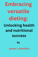 Embracing Versatile Dieting: Unlocking Health and Nutritional Success