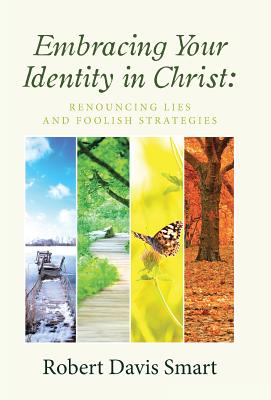 Embracing Your Identity in Christ: Renouncing Lies and Foolish Strategies - Smart, Robert Davis