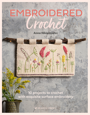 Embroidered Crochet: Enchanting Projects to Crochet and Embroider - Nikipirowicz, Anna
