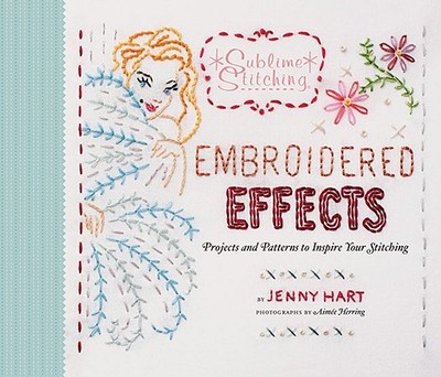 Embroidered Effects: Projects and Patterns to Inspire Your Stitching - Hart, Jenny, and Herring, Aim?e (Photographer)