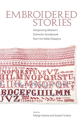 Embroidered Stories: Interpreting Women's Domestic Needlework from the Italian Diaspora - Giunta, Edvige (Editor), and Sciorra, Joseph (Editor)