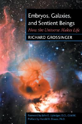 Embryos, Galaxies, and Sentient Beings: How the Universe Makes Life - Grossinger, Richard, and Upledger, John E, Dr., D.O., O.M.M. (Foreword by), and Dowse, Harold B (Preface by)