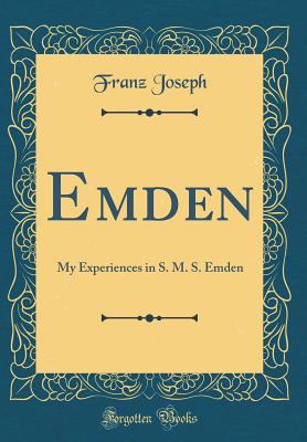 Emden: My Experiences in S. M. S. Emden (Classic Reprint) - Joseph, Franz