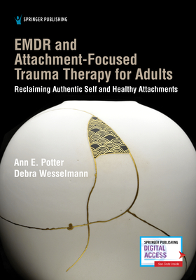 EMDR and Attachment-Focused Trauma Therapy for Adults: Reclaiming Authentic Self and Healthy Attachments - Potter, Ann E, PhD, and Wesselmann, Debra, MS
