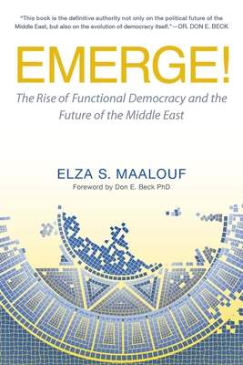 Emerge!: The Rise of Functional Democracy and the Future of the Middle East - Maalouf, Elza S, and Beck, Don Edward (Foreword by)