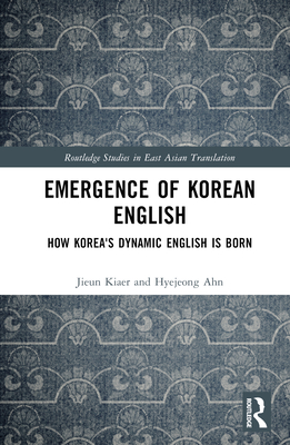 Emergence of Korean English: How Korea's Dynamic English Is Born - Kiaer, Jieun, and Ahn, Hyejeong