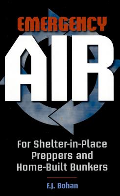 Emergency Air: For Shelter-In-Place Preppers and Home-Built Bunkers - Bohan, F J