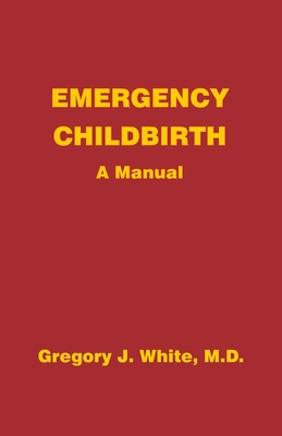 Emergency Childbirth: A Manual - White, Gregory J