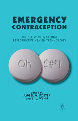 Emergency Contraception: The Story of a Global Reproductive Health Technology - Foster, A (Editor), and Wynn, L (Editor)