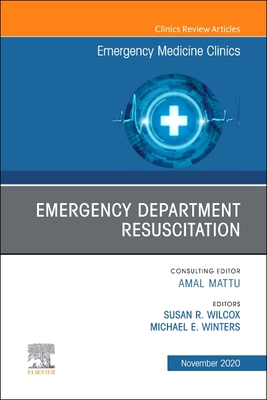 Emergency Department Resuscitation, an Issue of Emergency Medicine Clinics of North America: Volume 38-4 - Winters, Michael E, MD (Editor), and Wilcox, Susan R, MD (Editor)