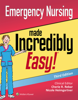 Emergency Nursing Made Incredibly Easy - Heimgartner, Nicole M, RN, CNE, and Rebar, Cherie R, PhD, RN, MBA, Fnp, and Gersch, Carolyn J, Msn, RN, CNE