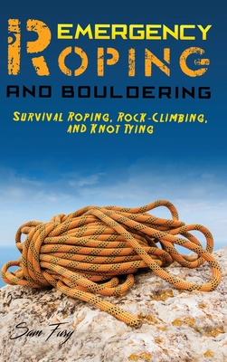 Emergency Roping and Bouldering: Survival Roping, Rock-Climbing, and Knot Tying - Fury, Sam