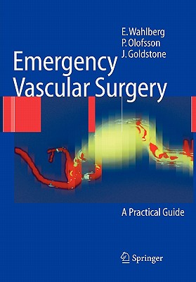 Emergency Vascular Surgery: A Practical Guide - Wahlberg, Eric, and Olofsson, Pr, and Goldstone, Jerry