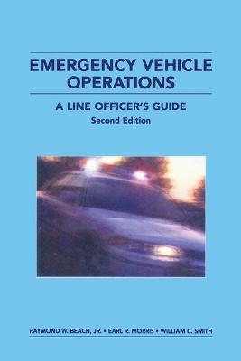 Emergency Vehicle Operations: A Line Officer's Guide, Second Edtion - Beach, Raymond W, Jr., and Morris, Earl R, and Smith, William C