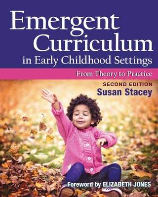 Emergent Curriculum in Early Childhood Settings: From Theory to Practice, Second Edition - Stacey, Susan, and Jones, Elizabeth (Foreword by)