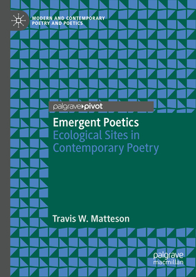 Emergent Poetics: Ecological Sites in Contemporary Poetry - Matteson, Travis W