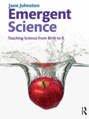 Emergent Science: Teaching Science From Birth to 8 - Johnston, Jane