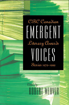 Emergent Voices: CBC Canadian Literary Awards Stories, 1979-1999 - Weaver, Robert (Editor)