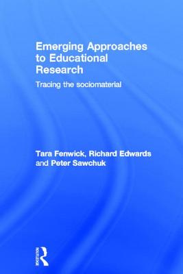 Emerging Approaches to Educational Research: Tracing the Socio-Material - Fenwick, Tara, and Edwards, Richard, and Sawchuk, Peter