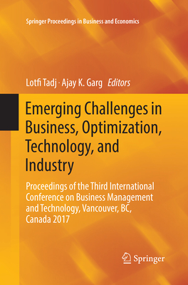 Emerging Challenges in Business, Optimization, Technology, and Industry: Proceedings of the Third International Conference on Business Management and Technology, Vancouver, BC, Canada 2017 - Tadj, Lotfi (Editor), and Garg, Ajay K. (Editor)