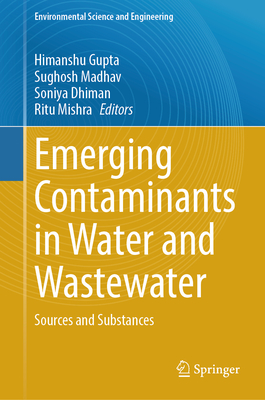 Emerging Contaminants in Water and Wastewater: Sources and Substances - Gupta, Himanshu (Editor), and Madhav, Sughosh (Editor), and Dhiman, Soniya (Editor)