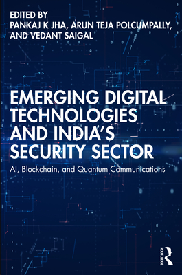 Emerging Digital Technologies and India's Security Sector: AI, Blockchain, and Quantum Communications - Jha, Pankaj K (Editor), and Teja Polcumpally, Arun (Editor), and Saigal, Vedant (Editor)