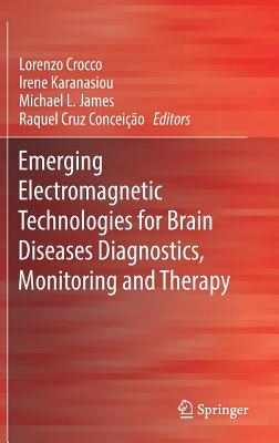Emerging Electromagnetic Technologies for Brain Diseases Diagnostics, Monitoring and Therapy - Crocco, Lorenzo (Editor), and Karanasiou, Irene (Editor), and James, Michael L (Editor)