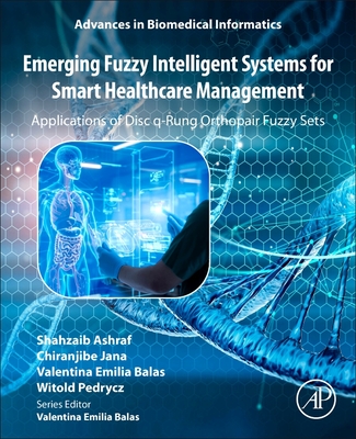 Emerging Fuzzy Intelligent Systems for Smart Healthcare Management: Applications of Disc Q-Rung Orthopair Fuzzy Sets - Ashraf, Shahzaib, and Jana, Chiranjibe, and Balas, Valentina Emilia