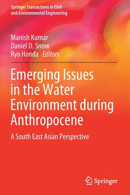 Emerging Issues in the Water Environment During Anthropocene: A South East Asian Perspective - Kumar, Manish (Editor), and Snow, Daniel D (Editor), and Honda, Ryo (Editor)