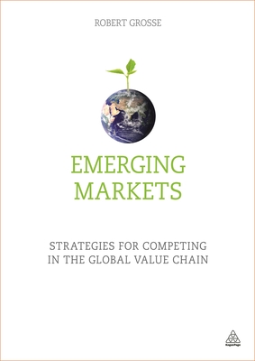 Emerging Markets: Strategies for Competing in the Global Value Chain - Grosse, Robert