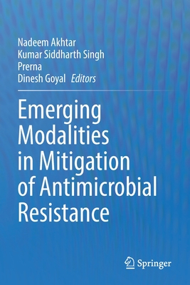 Emerging Modalities in Mitigation of Antimicrobial Resistance - Akhtar, Nadeem (Editor), and Singh, Kumar Siddharth (Editor), and Prerna (Editor)