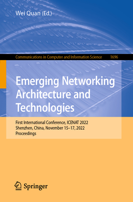 Emerging Networking Architecture and Technologies: First International Conference, ICENAT 2022, Shenzhen, China, November 15-17, 2022, Proceedings - Quan, Wei (Editor)