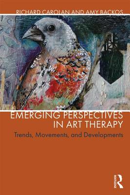 Emerging Perspectives in Art Therapy: Trends, Movements, and Developments - Carolan, Richard (Editor), and Backos, Amy (Editor)