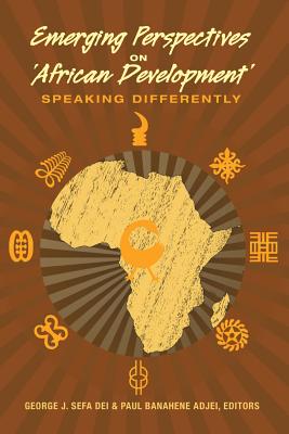 Emerging Perspectives on 'African Development': Speaking Differently - Steinberg, Shirley R. (Series edited by), and Dei, George Jerry Sefa (Editor), and Adjei, Paul Banahene (Editor)