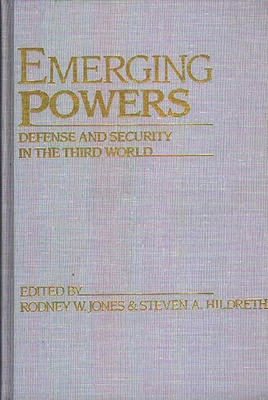 Emerging Powers: Defense and Security in the Third World - Unknown, and Jones, Rodney W (Editor), and Hildreth, Steve (Editor)