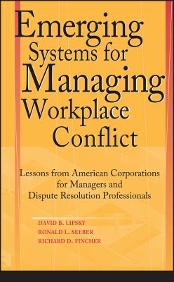 Emerging Systems for Managing Workplace Conflict: Lessons from American Corporations for Managers and Dispute Resolution Professionals - Lipsky, David B, and Seeber, Ronald L, and Fincher, Richard