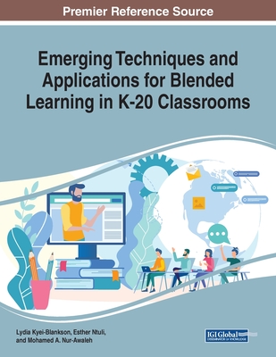 Emerging Techniques and Applications for Blended Learning in K-20 Classrooms - Kyei-Blankson, Lydia (Editor), and Ntuli, Esther (Editor), and Nur-Awaleh, Mohamed A (Editor)