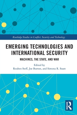 Emerging Technologies and International Security: Machines, the State, and War - Steff, Reuben (Editor), and Burton, Joe (Editor), and Soare, Simona R (Editor)
