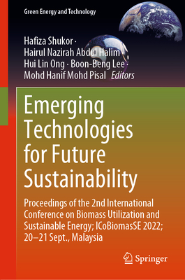 Emerging Technologies for Future Sustainability: Proceedings of the 2nd International Conference on Biomass Utilization and Sustainable Energy; Icobiomasse 2022; 20-21 Sept., Malaysia - Shukor, Hafiza (Editor), and Halim, Hairul Nazirah Abdul (Editor), and Ong, Hui Lin (Editor)