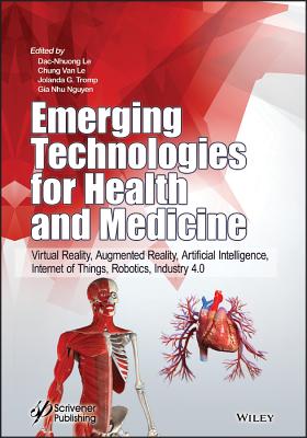 Emerging Technologies for Health and Medicine: Virtual Reality, Augmented Reality, Artificial Intelligence, Internet of Things, Robotics, Industry 4.0 - Le, Dac-Nhuong (Editor), and Van Le, Chung (Editor), and Tromp, Jolanda G (Editor)