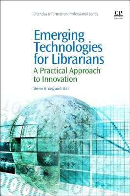 Emerging Technologies for Librarians: A Practical Approach to Innovation - Yang, Sharon Q, and Li, LiLi