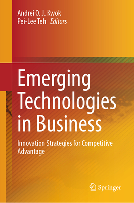 Emerging Technologies in Business: Innovation Strategies for Competitive Advantage - Kwok, Andrei O. J. (Editor), and Teh, Pei-Lee (Editor)