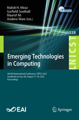 Emerging Technologies in Computing: 6th EAI International Conference, iCETiC 2023, Southend-on-Sea, UK, August 17-18, 2023, Proceedings - Miraz, Mahdi H. (Editor), and Southall, Garfield (Editor), and Ali, Maaruf (Editor)