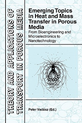 Emerging Topics in Heat and Mass Transfer in Porous Media: From Bioengineering and Microelectronics to Nanotechnology - Vadasz, Peter (Editor)