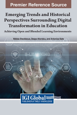 Emerging Trends and Historical Perspectives Surrounding Digital Transformation in Education: Achieving Open and Blended Learning Environments - Eteokleous, Nikleia (Editor), and Ktoridou, Despo (Editor), and Kafa, Antonios (Editor)